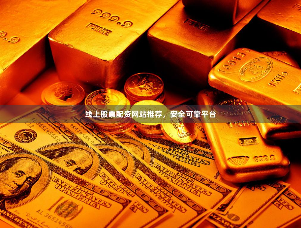 线上股票配资网站推荐，安全可靠平台