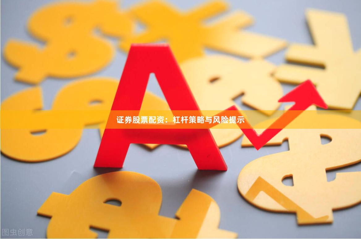 证券股票配资：杠杆策略与风险提示