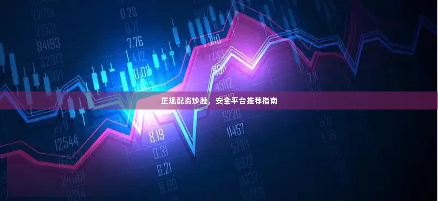 正规配资炒股，安全平台推荐指南