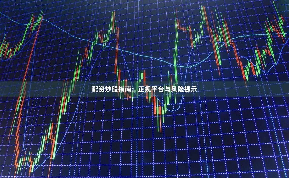 配资炒股指南：正规平台与风险提示