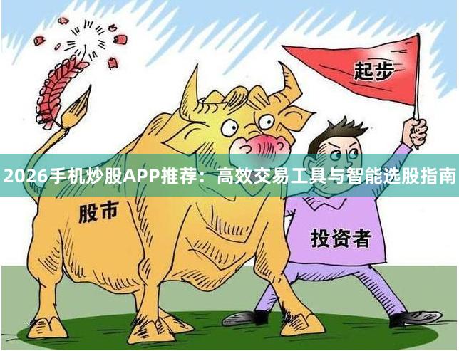 2026手机炒股APP推荐：高效交易工具与智能选股指南
