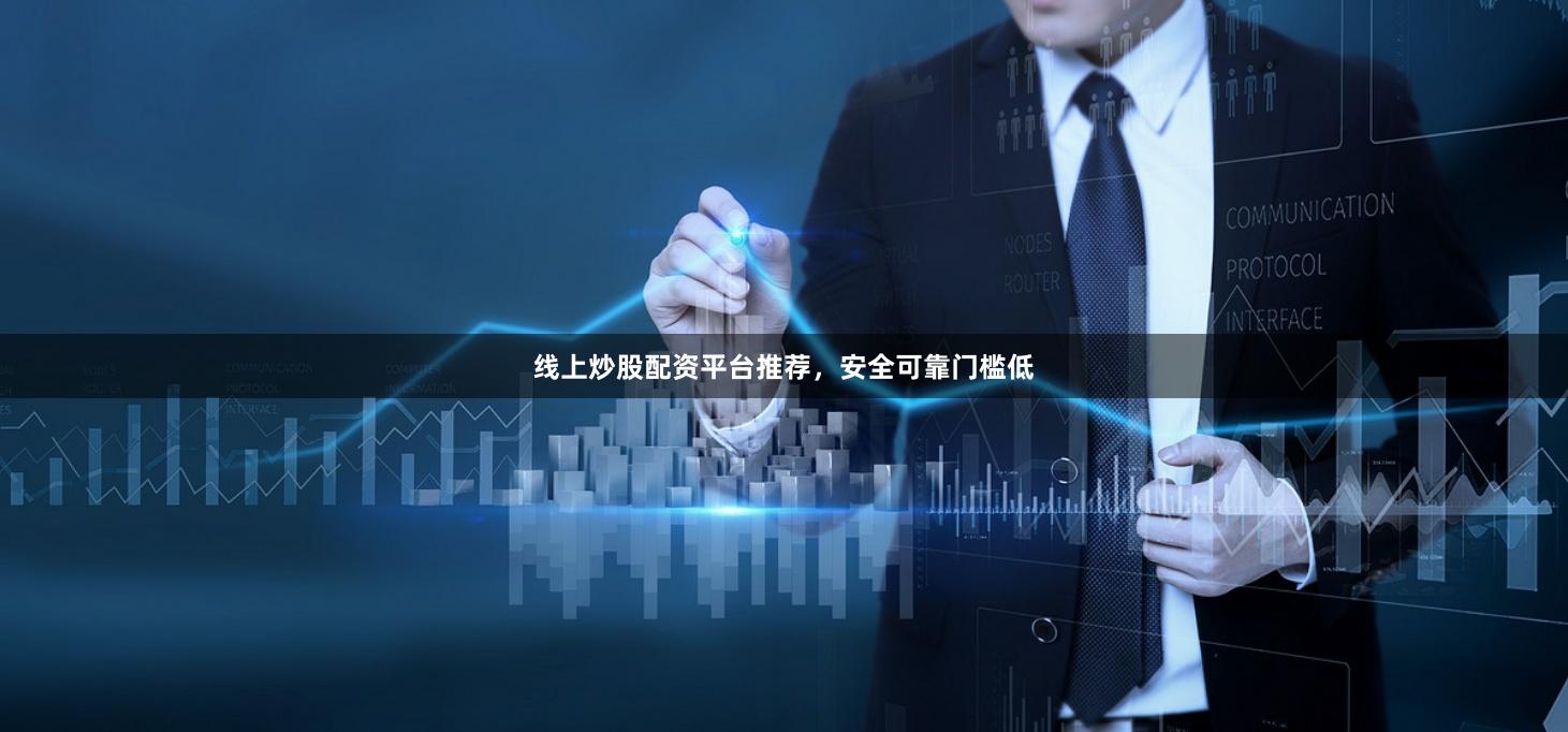 线上炒股配资平台推荐，安全可靠门槛低