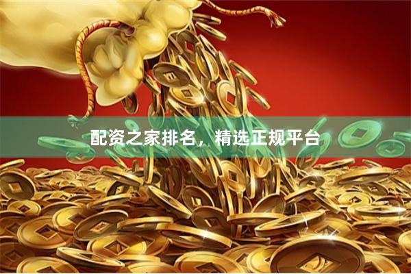 配资之家排名，精选正规平台