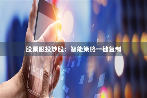 股票跟投炒股：智能策略一键复制
