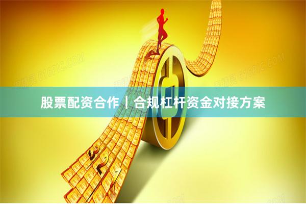 股票配资合作｜合规杠杆资金对接方案